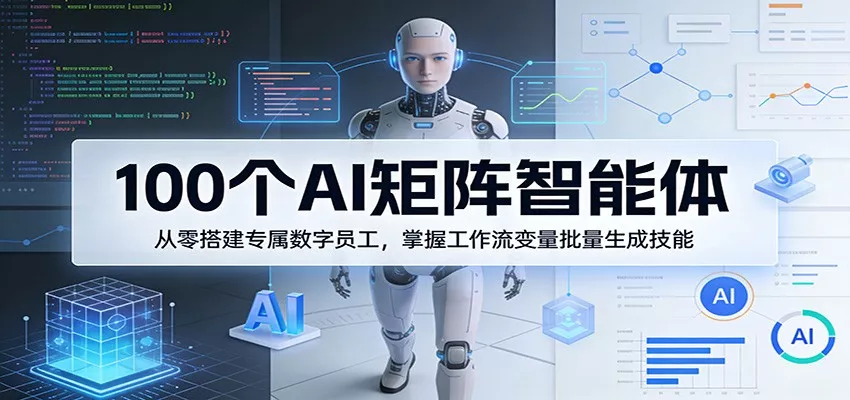 100个AI矩阵智能体，从零搭建专属数字员工，掌握工作流变量批量生成技能 - 轻创社