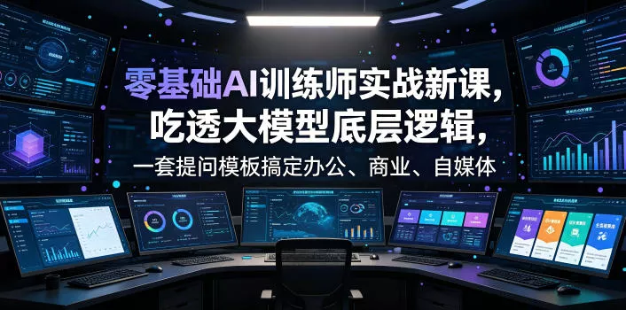 零基础AI训练师实战课，吃透大模型底层逻辑，一套提问模板搞定办公、商业、自媒体、设计、生活全场景AI落地应用 - 轻创社