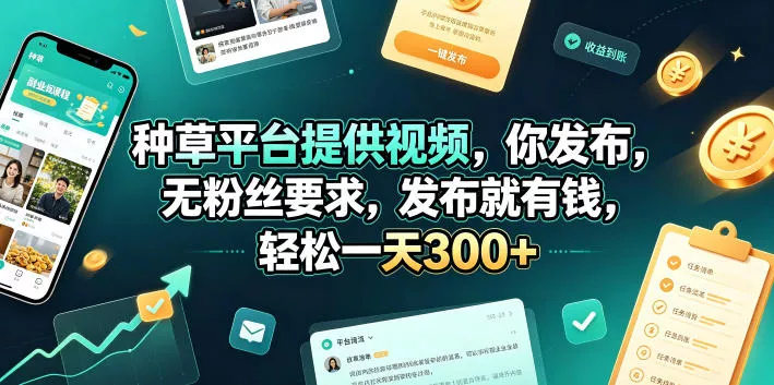 种草平台提供视频，你发布，无粉丝要求，发布就有钱，轻松一天300+【揭秘】 - 轻创社