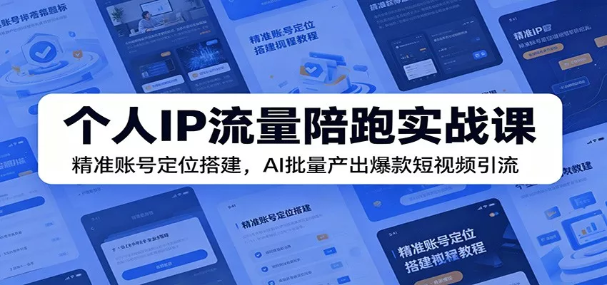 个人IP流量陪跑实战课：精准账号定位搭建，AI批量产出爆款短视频引流 - 轻创社