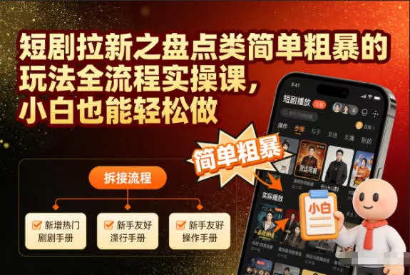 短剧拉新之盘点类简单粗暴的玩法全流程实操课，小白也能轻松做 - 轻创社