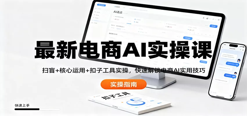 最新电商AI实操课：扫盲+核心运用+扣子工具实操，快速解锁电商AI实用技巧 - 轻创社