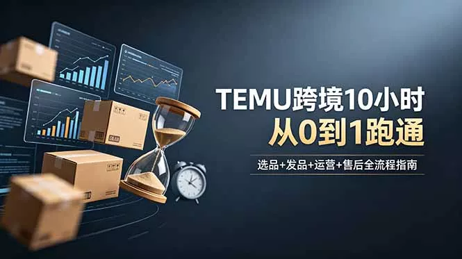 想做TEMU跨境但不知从何下手?选品+发品+运营+售后,10小时从0到1跑通 想做TEMU跨境但不知从何下手?选品+发品+运营+售后,10小时从0到1跑通