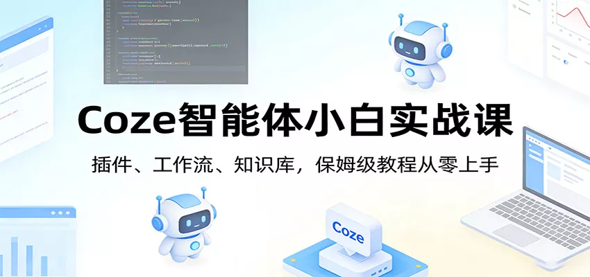Coze智能体小白实战课：插件、工作流、知识库，保姆级教程从零上手 - 轻创社