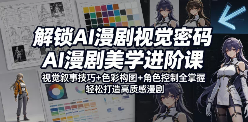 解锁AI漫剧视觉密码，AI漫剧美学进阶课，视觉叙事技巧+色彩构图+角色控制全掌握，轻松打造高质感漫剧(更新) - 轻创社