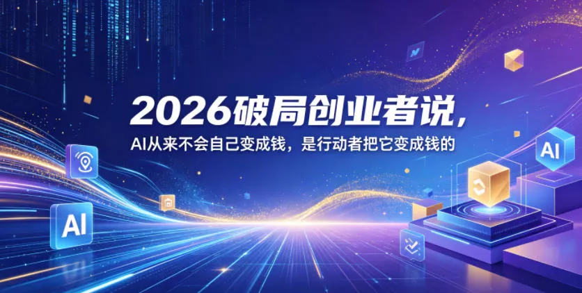 2026破局创业者说，AI从来不会自己变成钱，是行动者把它变成钱的【文档】 - 轻创社