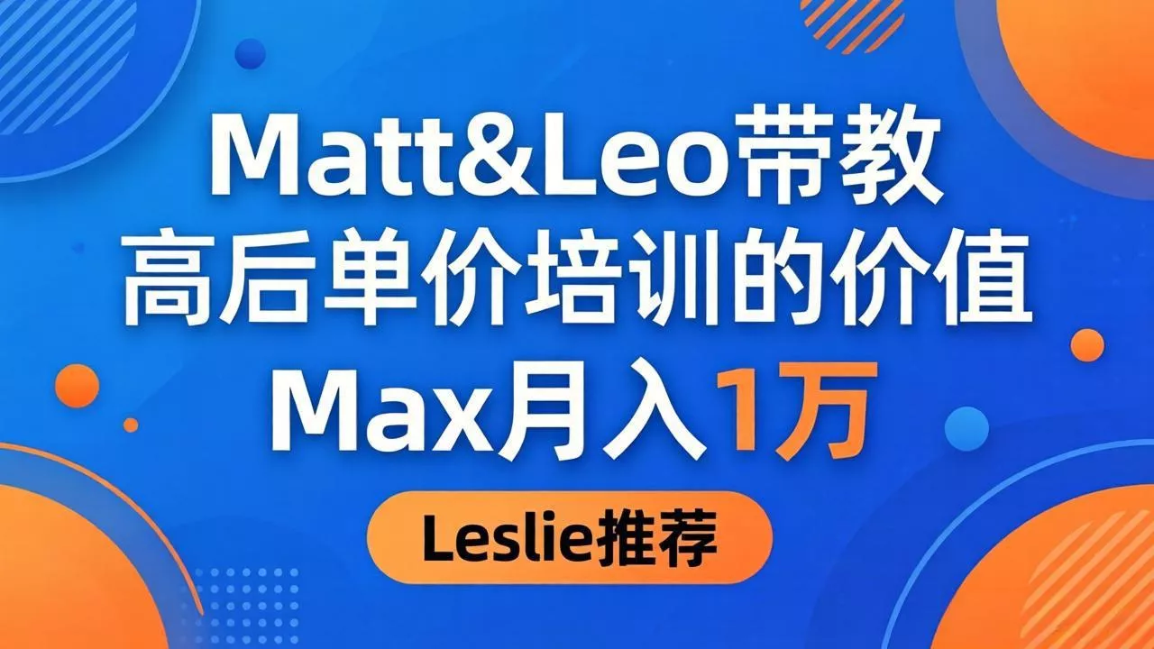 为啥都夸这高客单价培训？Matt&Leo 带教，Max 月入 1 万、Leslie 说最值！ - 轻创社