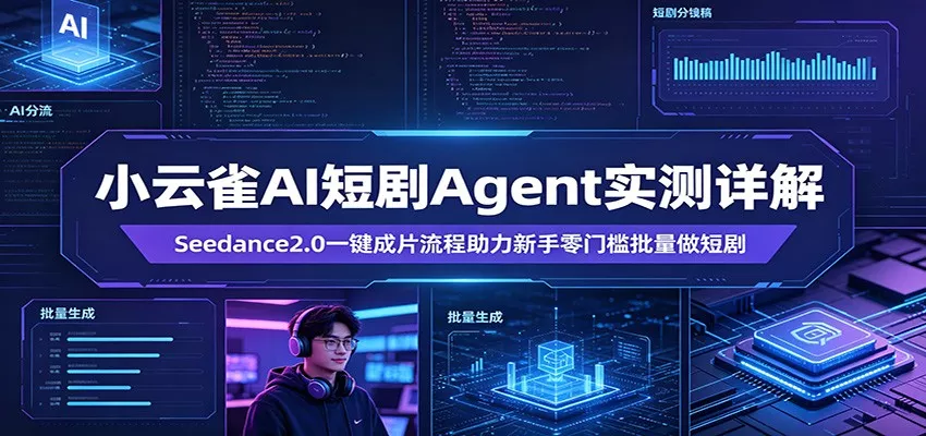 小云雀AI短剧Agent实测详解：Seedance2.0一键成片流程助力新手零门槛批量做短剧 - 轻创社