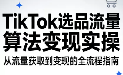 TikTok选品流量算法变现实操 - 轻创社