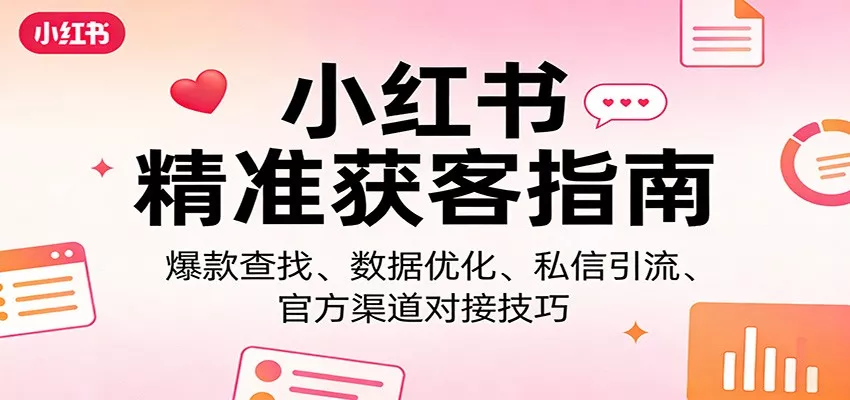 小红书精准获客指南：爆款查找、数据优化、私信引流、官方渠道对接技巧 - 轻创社