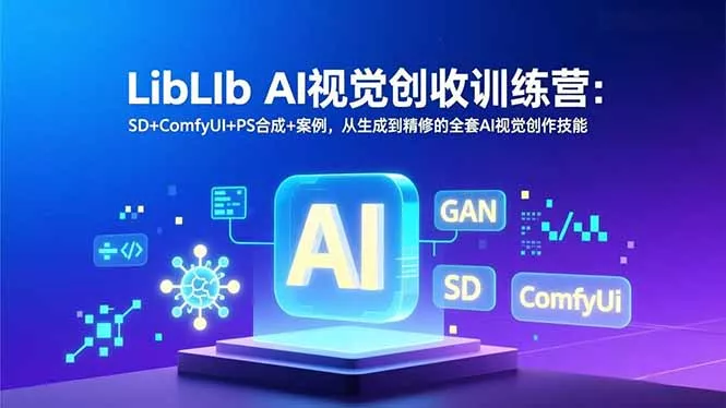 LibLIb AI视觉创收训练营：SD+ComfyUI+PS合成+案例，从生成到精修的全套AI视觉创作技能 - 轻创社