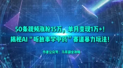 50条视频涨粉15W，单月变现1W+！揭秘AI“听故事学中药”赛道暴力玩法 - 轻创社