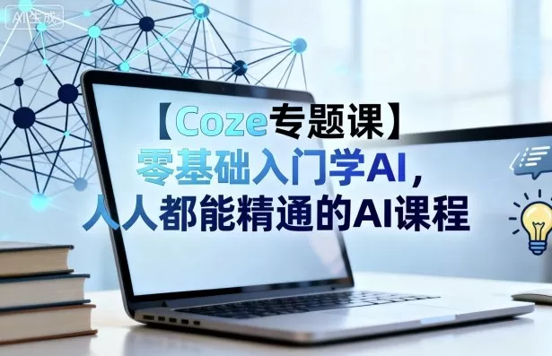 【Coze专题课】零基础入门学AI，人人都能精通的AI课程 - 轻创社