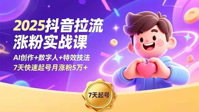 2025抖音拉流涨粉实战课，AI创作+数字人+特效技法，7天快速起号月涨粉5万+ - 轻创社
