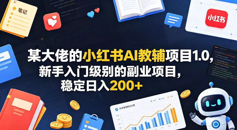某大佬的小红书AI教辅项目1.0，新手入门级别的副业项目，稳定日入200+ - 轻创社