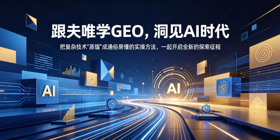 跟夫唯学GEO，洞见AI时代，把复杂技术“蒸馏”成通俗易懂的实操方法，一起开启全新的探索征程 - 轻创社