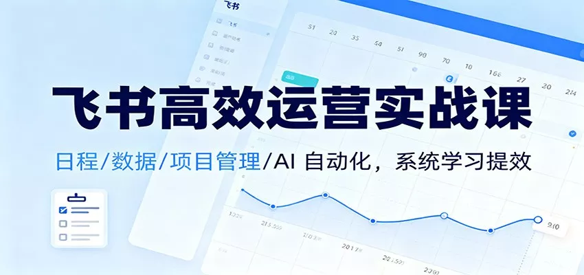 飞书高效运营实战课：日程/数据/项目管理/AI 自动化，系统学习提效 - 轻创社