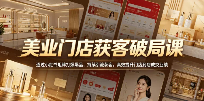 美业门店获客破局课，通过小红书矩阵打爆爆品，持续引流获客，高效提升门店到店成交业绩 - 轻创社