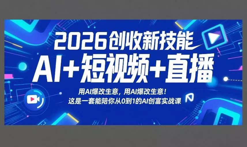 2026创收新技能AI+短视频+直播，用AI爆改生意，这是一套能陪你从0到1的AI创富实战课 - 轻创社