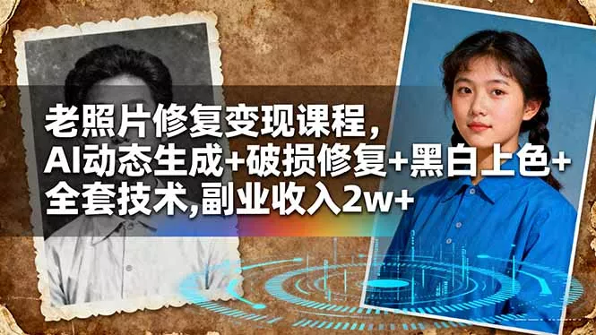 老照片修复变现课程，AI动态生成+破损修复+黑白上色+全套技术,副业收入2w+ - 轻创社