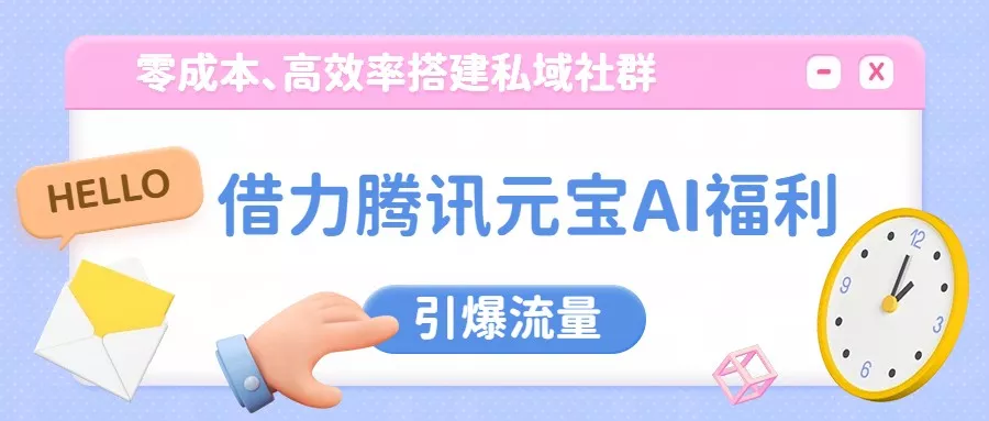 借力腾讯元宝AI福利，零成本、高效率搭建私域社群，引爆流量 - 轻创社