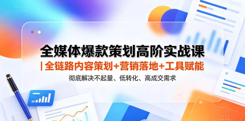 全媒体爆款策划高阶实战课｜全链路内容策划+营销落地+工具赋能，彻底解决不起量、低转化、低成交难题 - 轻创社