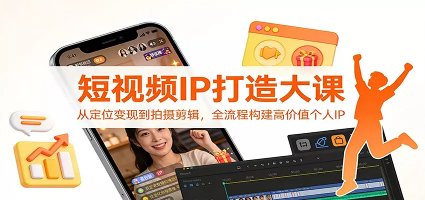 短视频IP打造大课：从定位变现到拍摄剪辑，全流程构建高价值个人IP - 轻创社