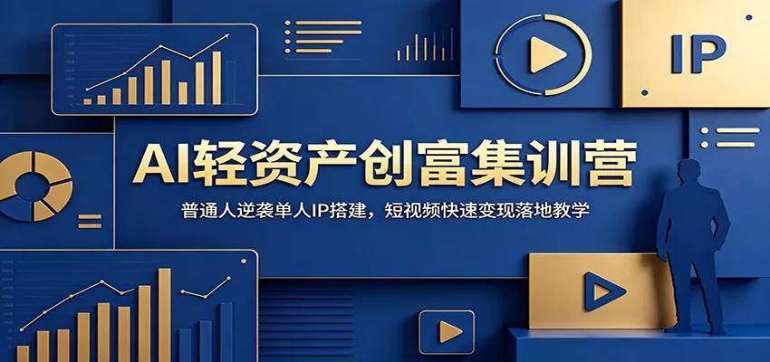 AI轻资产创富集训营：普通人逆袭单人IP搭建，短视频快速变现落地教学 - 轻创社