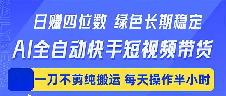 日入四位数！Ai全自动快手短视频带货，绿色长期稳定，一刀不剪纯搬运，每天操作半小时 - 轻创社