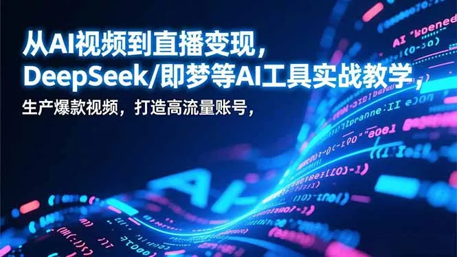 从AI视频到直播变现，DeepSeek/即梦等AI工具实战教学，生产爆款视频，打造高流量账号 - 轻创社