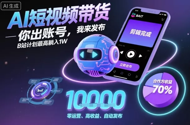AI短视频带货，你出账号，我来发布，B站计划最高躺入1W【揭秘】 - 轻创社