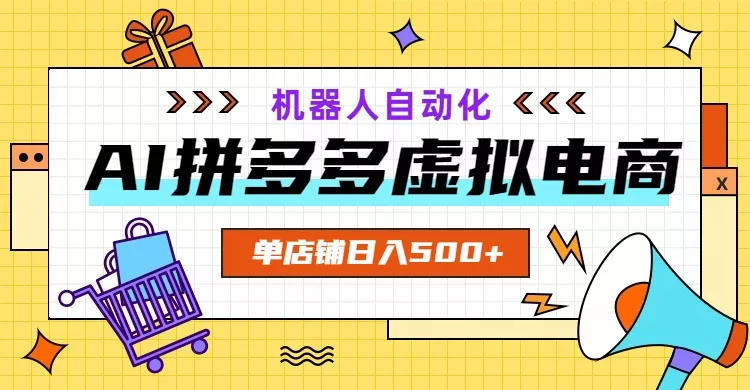 AI拼多多虚拟电商，配合机器人打造一个日入500的自动化店铺 - 轻创社