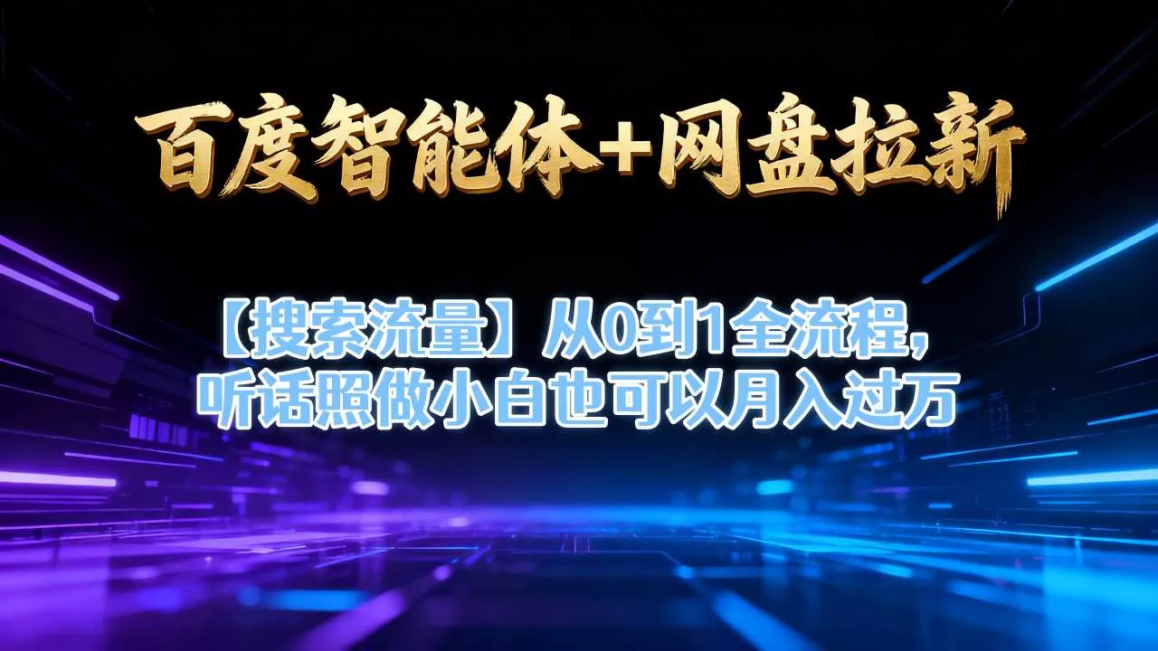 百度智能体+网盘拉新【搜索流量】从0到1全流程,听话照做小白也可以月入过1W