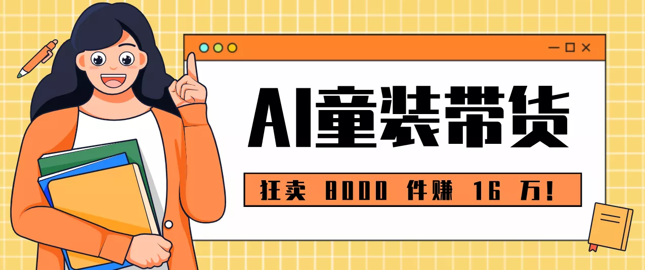 狂卖 8000 件赚 16 万!小白也能上手的 AI 童装带货教程,全程零门槛 - 轻创社