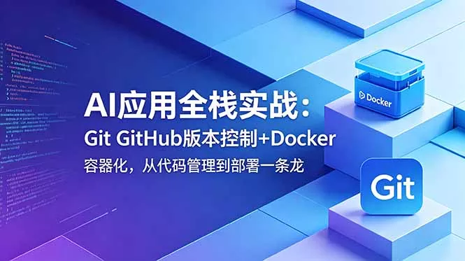 AI应用全栈实战：Git GitHub版本控制+Docker容器化，从代码管理到部署一条龙 - 轻创社
