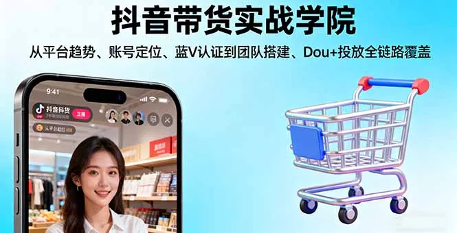 抖音带货实战学院:从平台趋势/账号定位/蓝V认证到团队搭建/Dou+投放全链路 - 轻创社