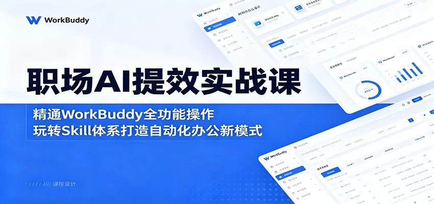职场AI提效实战课：精通WorkBuddy全功能操作，玩转Skill体系打造自动化办公新模式 - 轻创社