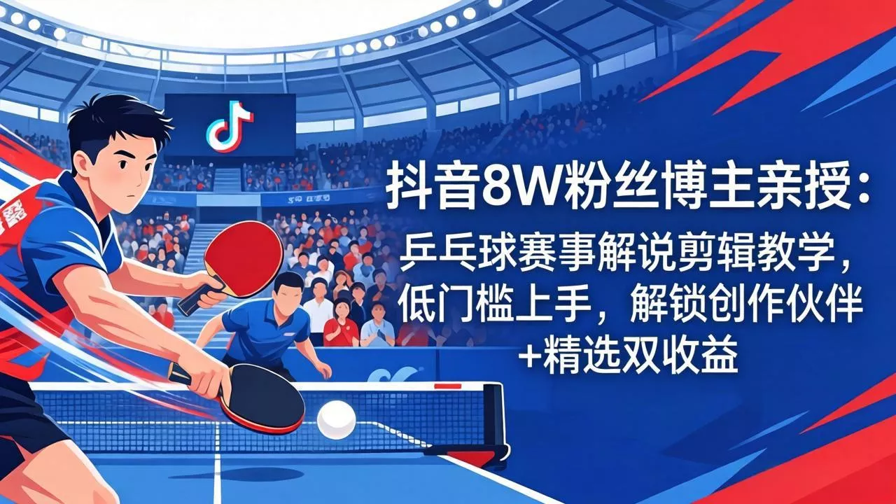 抖音8W粉丝博主亲授：乒乓球赛事解说剪辑教学，低门槛上手，解锁创作伙伴+精选双收益 - 轻创社