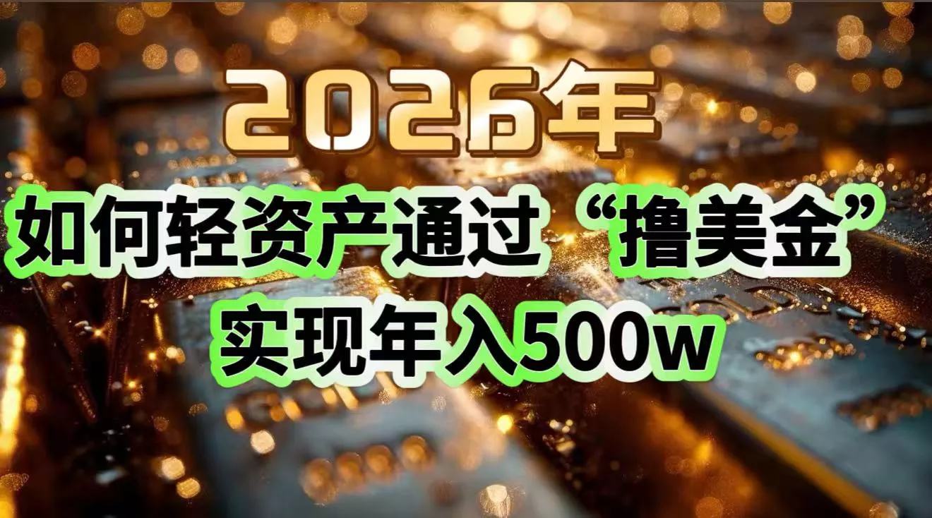 2026年如何轻资产通过“撸美金”实现年入500w - 轻创社