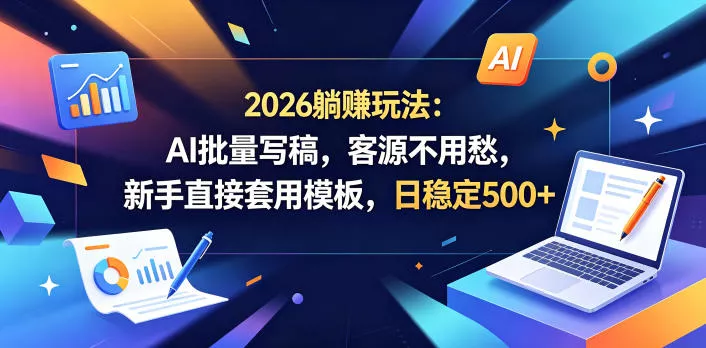 2026躺賺玩法：AI批量写稿，客源不用愁，新手直接套用模板，日稳定500+【揭秘】 - 轻创社