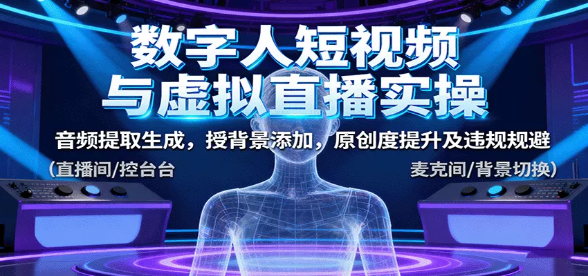 数字人短视频与虚拟直播实操,音频提取生成,背景添加,原创度提升及违规规避 - 轻创社
