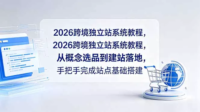 2026跨境独立站系统教程，从概念选品到建站落地，手把手完成站点基础搭建 - 轻创社