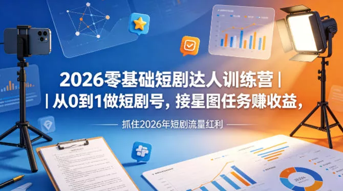 2026零基础短剧达人训练营｜从0到1做短剧号，接星图任务賺收益，抓住2026年短剧流量红利 - 轻创社
