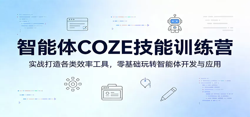智能体COZE技能训练营：实战打造各类效率工具，零基础玩转智能体开发与应用 - 轻创社