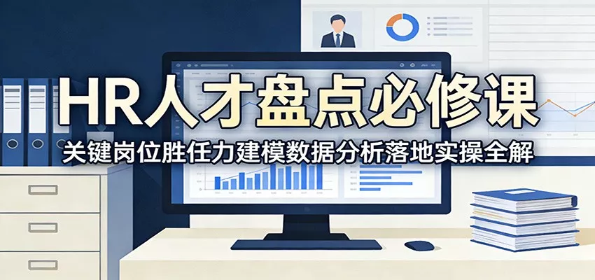 HR人才盘点必修课：关键岗位胜任力建模数据分析落地实操全解 - 轻创社