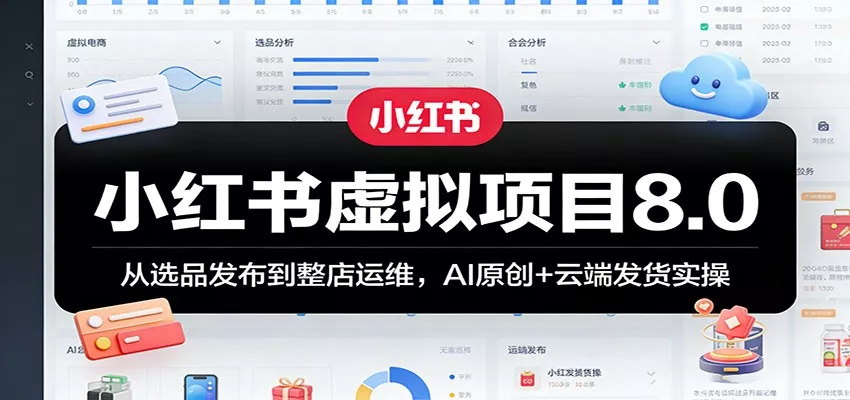 小红书虚拟项目8.0：从选品发布到整店运维，AI原创+云端发货实操 - 轻创社