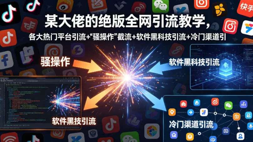 某大佬的绝版全网引流教学，各大热门平台引流+ - 轻创社