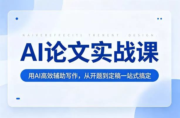 AI论文实战课：用AI高效辅助写作，从开题到定稿一站式搞定 - 轻创社