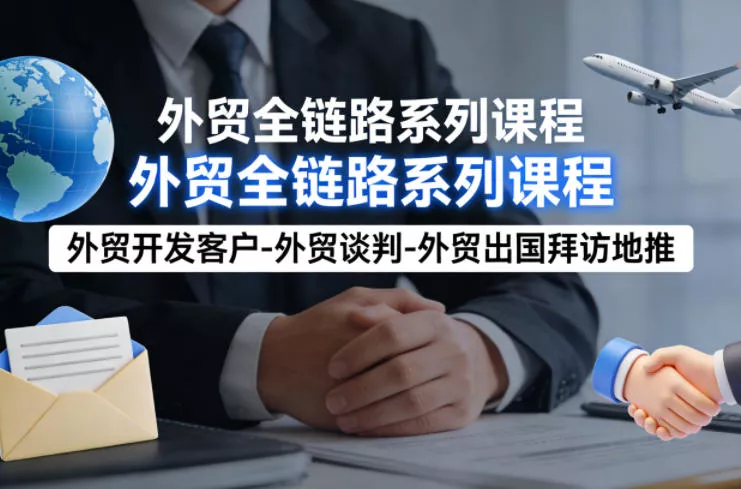 外贸系列课程，外贸开发客户-外贸谈判-外贸出国拜访地推，完成一个外贸链路 - 轻创社
