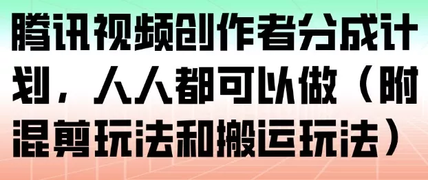 腾讯视频创作者分成计划，人人都可以做(附混剪玩法和搬运玩法) - 轻创社